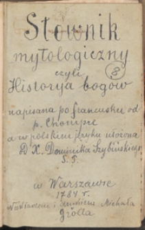 Słownik Mytologiczny Czyli Historya Bog&oacute;w Bajeczna Przez Abecadło Rozporządzona Służąca do zrozumienia Wierszopisow, Xiąg dawnych, Sztuk Malarskich i Snycerskich [...]. Napisana po Francusku od P. Chompre a w Polskim Języku Ułozona od X. Dominika Szybińskiego [...]