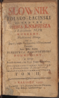 Słownik Polsko - Łaciński Ze Skarbu Księdza Knapiusza [...] Wybrany / Niekt&oacute;remi Słowy, nad to Sł&oacute;w i Imion Rodzaiami i Odmianami Dawniey Przez JMci Księdza Benedykta Woronowskiego Pomnozony: a teraz Przedrukowany i na Trzy Tomy Podzielony. T. 3.