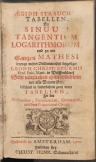 Aegidii Strauchii Tabellen, Der Sinuum, Tangentium, Logarithmorum, und zu der Gantzen Mathesi denen zu mehrer Vollkommenheit beygefüget Leonh. Christ. Sturmii [...] Sehr nützliches Handbüchlein vor alle Baumeister. Bestehend in sonderbahren gantz neuen Tabellen, Zu der Architectur, Fortification, Geometrie, und dem Proportional-Circul