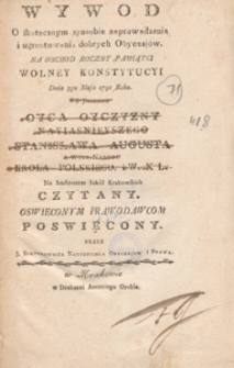 Wywod O skutecznym sposobie zaprowadzenia i ugruntowania dobrych Obyczajow. Na Obchod Roczny Pamiątki Wolney Konstytucyi Dnia 3go Maja 1791 Roku. I Jmienin Oyca Oyczyzny Nayiasnieyszego Stanisława Augusta [...] Na Amfiteatrze Szkół Krakowskich Czytany