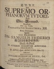 De Supremo Orphanorvm Tvtore, Vom Ober-Vormund Occasione [...] Exercitatio Sabbathina XII. Partis Posterioris Quam Sub Pr&aelig;sidio Dn. Samuelis Friderici Willenberg [...] D. XXVIII. April. MDCCXXII. Hora XI