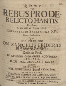De Rebus Proderelicto Habitis. Occasione [...] Exercitatio Sabbathina XIV. Partis Posterioris Quam Sub Pr&aelig;sidio Dn. Samuelis Friderici Willenberg [...] MDCCXXII. [...]