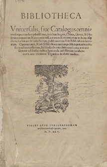 Bibliotheca Vniuersalis, siue Catalogus omnium scriptorum locupletissimus in tribus linguis Latina, Græca & Hebraica [...] : Opus nouum & no[n] Bibliothecis tantum [...] necessarium, sed studiosis omnibus [...] utilissimum