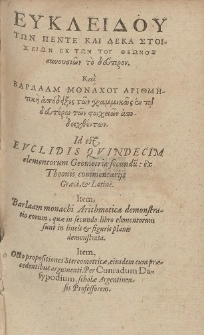Euklīdou Tōn Pente Kai Deka Stoichīōn, Ek Tōn Tou Theōnos synousiōn to deuteron. Kai Varlaam Monachou Arithmītikī apodīksis tōn grammikōs en tō deuterō tōn soicheiōn [!] apodīchthentōn. Id est, Euclidis Qvindecim elementorum Geometri&aelig; secundu[m] [...]. Item Barlaam monachi Arithmetica demonstratio eorum, qu&aelig; in secundo libro elementorum sunt in lineis & figuris planis demonstrata. Item, Octo propositiones Stereometric&aelig; [...] Per Cunradum Dasypodium [...]