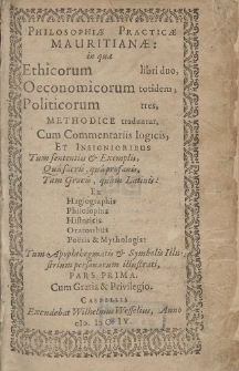 Philosophiæ Practicæ Mauritianæ: in qua Ethicorum libri duo, Oeconomicorum totidem, Politicorum tres, Methodice traduntur, Cum Commentariis logicis Et Insignioribus [...]. P. 1