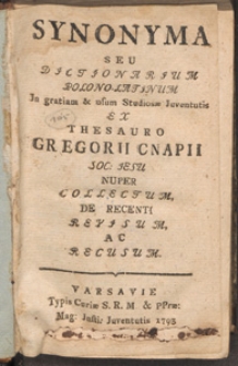 Synonyma Seu Dictionarium Polono-Latinum In gratiam & usum Studiosae Juventutis Ex Thesauro Gregorii Cnapii Soc. Jesu Nuper Collectum De Recenti Revisum Ac Recusum