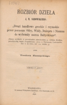 Rozbi&oacute;r dzieła J. N. Sadowskiego: "Drogi handlowe greckie i rzymskie przez porzecza Odry, Wisły, Dniepru i Niemna do wybrzeży Morza Baltyckiego" : (nowe wydanie w przekładize niemieckim p. Albina Kohna, przedmową tegoż uzupełnione. Jena u Hermana Costenoble, 1877 r. in 8-vo, str. 210, tablic 5)