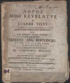 LOGOS Mosi Revelatvs A Joanne Visvs Dissertatio Theologico-Exegetica Qvam Svb Avspiciis Divini Nvminis Praeside Ernesto Avg. Bertlingio [...] MDCCLVI. D. XXVII. IVLII In Avditorio Maximo