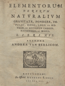 Elementorum de rerum naturalium gravitate, pondere, impulsu, motu, loco. Et motuum, et actionum caussis, rationibus, ac modis. Libri 12