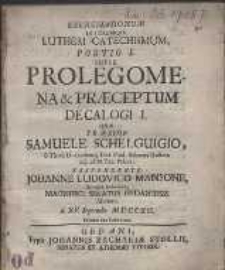 Exercitationum In Utrumque Lutheri Catechismum, Portio I. Super Prolegomena & Præceptum Decalogi I. Quæ Præside