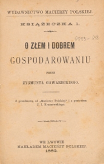 O złem i dobrem gospodarowaniu ; przez Zygmunta Gawareckiego ; z przedm. od "Macierzy Polskiej" i z portr. J. I. Kraszewskiego