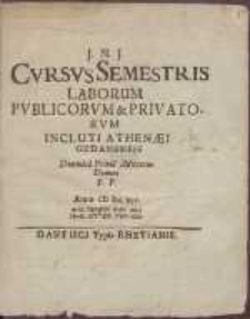 Cvrsvs Semestris Laborum Pvblicorvm & Privatorvm Incluti Athenaei Gedanensis [...]