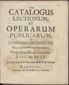 Catalogus Lectionum Et Operarum Publicarum In Gymnasio Gedanensi Hoc cursu annuo expediendarum Propositus Mense Januario Anno cIcIccLX