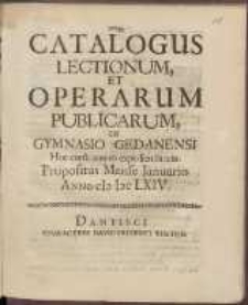Catalogus Lectionum Et Operarum Publicarum In Gymnasio Gedanensi Hoc cursu annuo expediendarum Propositus Mense Januario Anno cIcIccLXIV