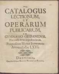Catalogus Lectionum Et Operarum Publicarum In Gymnasio Gedanensi, Hoc cursu annuo expediendarum : Propositus Mense Januario Anno cIcIccLXVI
