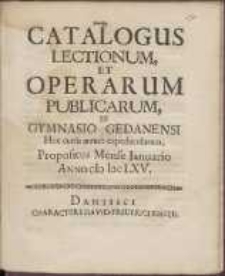 Catalogus Lectionum Et Operarum Publicarum In Gymnasio Gedanensi Hoc cursu annuo expediendarum Propositus Mense Januario Anno cIcIccLXV