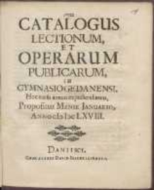 Catalogus Lectionum, Et Operarum Publicarum, In Gymnasio Gedanensi, Hoc cursu annuo expediendarum : Propositus Mense Januario Anno cIc Icc LXVIII