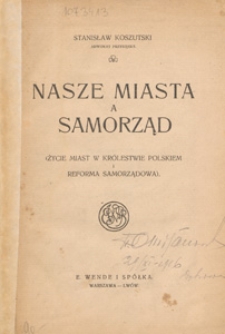 Nasze miasta a samorząd : (życie miast w Kr&oacute;lestwie Polskiem i reforma samorządowa)