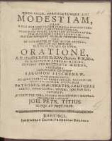 Modestiam, Illam Nulli Non Mortalium In Nulla Non Fortuna Merito Commendatissimam, Coagulum Nempe Animorum Ac Societatum, Seminarium Benevolentiae [...] Oratione A. H. cIc cIc [sic!] LXVIII. D. XXV. Octobr. [...] Recitanda, Depraedicare Constituit Salomon Finckenaw [...] Peramanter Convocat Joh. Petr. Titius [...].
