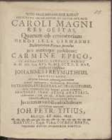 Qvod Felicissimum Esse Jubeat Felicitatis Omnis Autor Et Dator Opt. Max. Caroli Magni Res Gestas, Quarum ob eminentiam Heros Ille Germanus Nulli veterum Virtute secundus jure meritoque perhibetur, Carmine Epico [...] cIc Icc LVI. D. XII. Oct. [...] celebrare constituit Johannes Freymuthius [...] Paramanter convocat Joh. Petr. Titius [...]