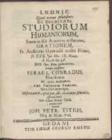 De Dignitate Studiorum Humaniorum, Suum in illa Amorem testaturus, Orationem [...] D. XXX. Jul. Hor. IX. Matut. A. H. cIɔ Iɔc LV. [...] habere constituit Israel Conradus, Dantiscanus. /