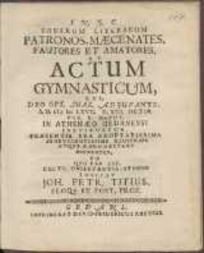 Bonarum Literarum Patronos, Mæcenates, Fautores Et Amatores, Ut Actum Gymnasticum, Qvi [...] A. H. cIɔ Iɔc LXVII. D. XIII. Octob. Hor. X. Matut. In Athenæo Gedanensis Instituetur, Præsentia Sua Exoptatissima Benevolentissime Illustrare Atqve Cohonestare Dignentur, Eo [...] Invitat Joh[annes] Petr[us] Titius [...].