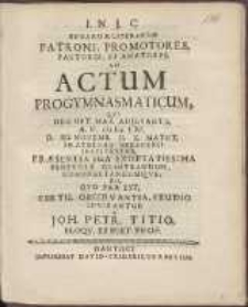 Bonarum Literarum Patroni, Promotores, Fautores, Et Amatores, Ad Actum Progymnasmaticum, Qvi [...] A. H. cIɔ Iɔc LXI. D. III. Novemb. H. X. Matut. In Athenæo Gedanensi, Institvetvr, Præsentia Sua Exoptatissima Benevole Illustrandum, Cohonestandumqve, [...] Invitantur A Joh[anne] Petr[o] Titio [...].