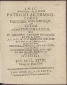 Bonarum Literarum Patroni Ac Promotores, Fautores, Amatoresque, Ad Actum Progymnasmaticum, Qui In Auditorio Gymnasii Gedanensis Anat. S. Hon. A. C. cIɔ Iɔc. D. II. Novembr. H. X. Mat. [...] Instituetur, [...] Invitantur a Joh[anne] Petr[o] Titio [...].