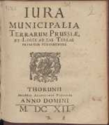 Iura Municipalia Terrarum Prussi&aelig;, Et Leges Ad Eas Terras Privatim Pertinentes.