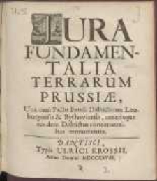 Jura Fundamentalia Terrarum Prussiæ Uná cum Paĉto Feudi Distriĉtuum Leoburgensis & Bythoviensis, cæterisque eosdem Distriĉtus concernentibus monumentis.