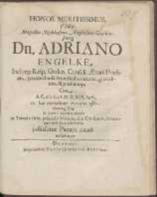 Honor Meritissimus, Viro Magnifico, Nobilissimo, Amplissimo, Consultissimoq[ue] D[omi]n[o] Adriano Engelke, [...] Cum A. C. cIɔ Iɔc LXI. D. XIX. April. ex hac mortalitate evocatus esset, Corpusq[ue] Ejus D. XXVI. ejusdem Mensis in Templo Urbis primario Mariano, ritu Christiano, solennitate debita conderetur, justissim&aelig; Pietatis causa exhibitus /