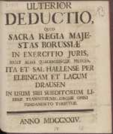 Ulterior Deductio, Quod Sacra Regia Majestas Borussi&aelig; In Exercitio Iuris Sicut Alias Qualescunque Merces, Ita Et Sal Hallense Per Elbingam Et Lacum Drausen In Usum Sibi Subditorum Libere Transvehendi, Absque Omni Fundamento Turbetur.