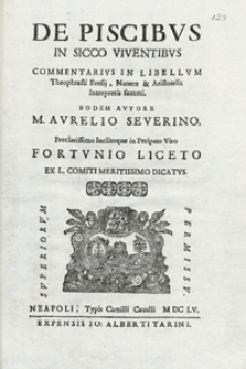 De piscibus in sicco viventibus commentarius in libellum Theophrasti Eresij, naturae & Aristotelis interpretis summi, eodem autore M. Aurelio Severino. Preclarissimo inclitoque in peripato viro Fortunio Liceto ...