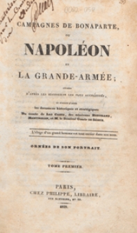Campagnes de Bonaparte, ou Napoléon et la grande-armée : rédigées d'après les historiens les plus accrédités, et surtout d'après les documens historiques et stratégiques du Comte de Las Cases, des Généraux Bertrand, Montholon, et M. le Général Comte de Ségur : ornées de son portrait. T. 1