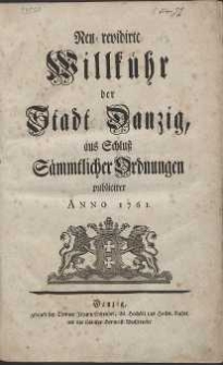 Neu-revidirte Willkühr der Stadt Danzig, aus Schluß Sämtlicher Ordnungen, publiciret Anno 1761.