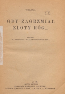 Gdy zagrzmiał złoty róg ... : powieść dla młodzież z walk listopadowych 1918 r.