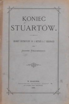Koniec Stuart&oacute;w : dramat historyczny w 5 aktach i 7 odsłonach