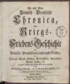 Alt- und Neue Polnisch-Preu&szlig;ische Chronica oder Kriegs- und Friedens-Geschichte der Polnisch-Preu&szlig;ischen Lande und St&auml;dte : als: Danzig; Thorn; Elbing; Marienburg; Graudentz; Kloster Oliva, etc. in zwey Theilen mit vielen Urkunden verfasset T. 1-2.