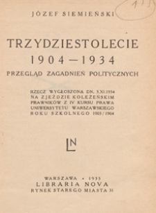 Trzydziestolecie 1904-1934 : przegląd zagadnień politycznych : rzecz wygłoszona dn. 3.XI.1934 na Zjeździe Koleżeńskim Prawnik&oacute;w z IV kursu prawa Uniwersytetu Warszawskiego roku szkolnego 1903/1904