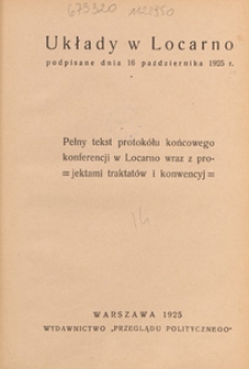 Układy w Locarno podpisane dnia 16 października 1925 r. : pełny tekst protokółu końcowego konferencji w Locarno wraz z projektami traktatów i konwencyj