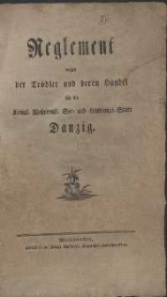 Reglement wegen der Tr&ouml;dler und deren Handel f&uuml;r die K&ouml;nigl. Westpreussl. See- und Handlungs-Stadt Danzig.