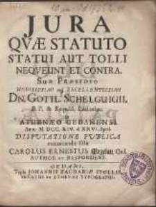 Jura Qvæ Statuto Statui Aut Tolli Neqveunt Et Contra. Sub Præsidio Gottl. Schelguigii [...] In Athenæo Gedanensi Anno M DCC XIV d. XXVI April.