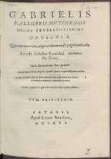 Gabrielis Falloppii Mvtinensis Medici Excellentissimi Opvscvla [...]. Accedit Gulielmi Rondeletii tractatus De Fucis. Item Arcanorum liber primus omnia h&aelig;c Petri Angeli Agathi opera, atque diligentia edita [...].