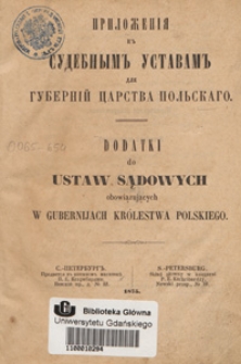 Priloženija k'' sudebnym'' ustavam'' dlja gubernij Carstva Pol'skago = Dodatki do ustaw sądowych obowiązujących w gubernijach Kr&oacute;lestwa Polskiego
