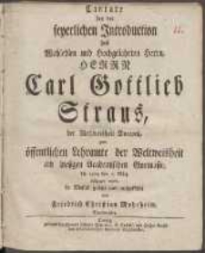 Canate bey der feyerlichen Introduction des [...] Herrn Carl Gottlieb Straus, [...] zum öffentlichen Lehramte der Weltweisheit am hiesigen Academischen Gymnasio [...]