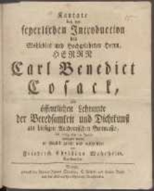 Kantate bey der feyerlichen Introduction des Wohledlen [...] Herrn Carl Benedict Cosack zum öffentlichen Lehramte der Beredsamkeit und Dichtkunst am hiesigen Academischen Gymnasio, die 1774, den 19 Julius vollzogen wurde
