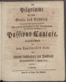Die Pilgrimme bey dem Grabe des Erloesers : Eine aus dem Italiaenischen des Hrn. Abts Metastasio ins Deutsche uebersetzte Passions Cantate. Nach der Musick des Hrn. [...] Hasse [...] den 6. April 1775 aufgefuehret in Danzig