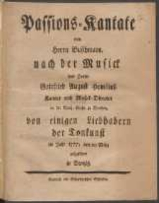 Passions-Kantate von Herrn Buschmann, nach der Musick des Herrn Gottfried August Homilius [...] im Jahr 1777, den 20 Maerz aufgefuehret in Danzig