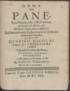 De Pane Ejus Natura, usu, Affectionibus. Exercitatio IV. Divisiones Panis ulterius pertexens. Ad Sententiarum Collationem in Gymnasio Gedanensi Proposita. Pr&aelig;side Henrico Nicolai. Philos. Professore