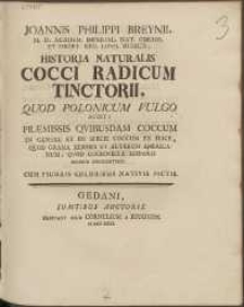 Joannis Philippi Breynii [...] Historia Naturalis Cocci Radicum Tinctorii : Quod Polonicum Vulgo Audit; Præmissis Qvibusdam Coccum In Genere Et In Specie Coccum Ex Ilice, Qvod Grana Kermes Et Alterum Americanum; Qvod Cochinilla Hispanis Dicitur Spectantibus. Cum Figuris Coloribus Nativis picti.